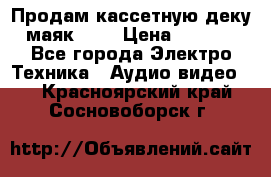 Продам кассетную деку, маяк-231 › Цена ­ 1 500 - Все города Электро-Техника » Аудио-видео   . Красноярский край,Сосновоборск г.